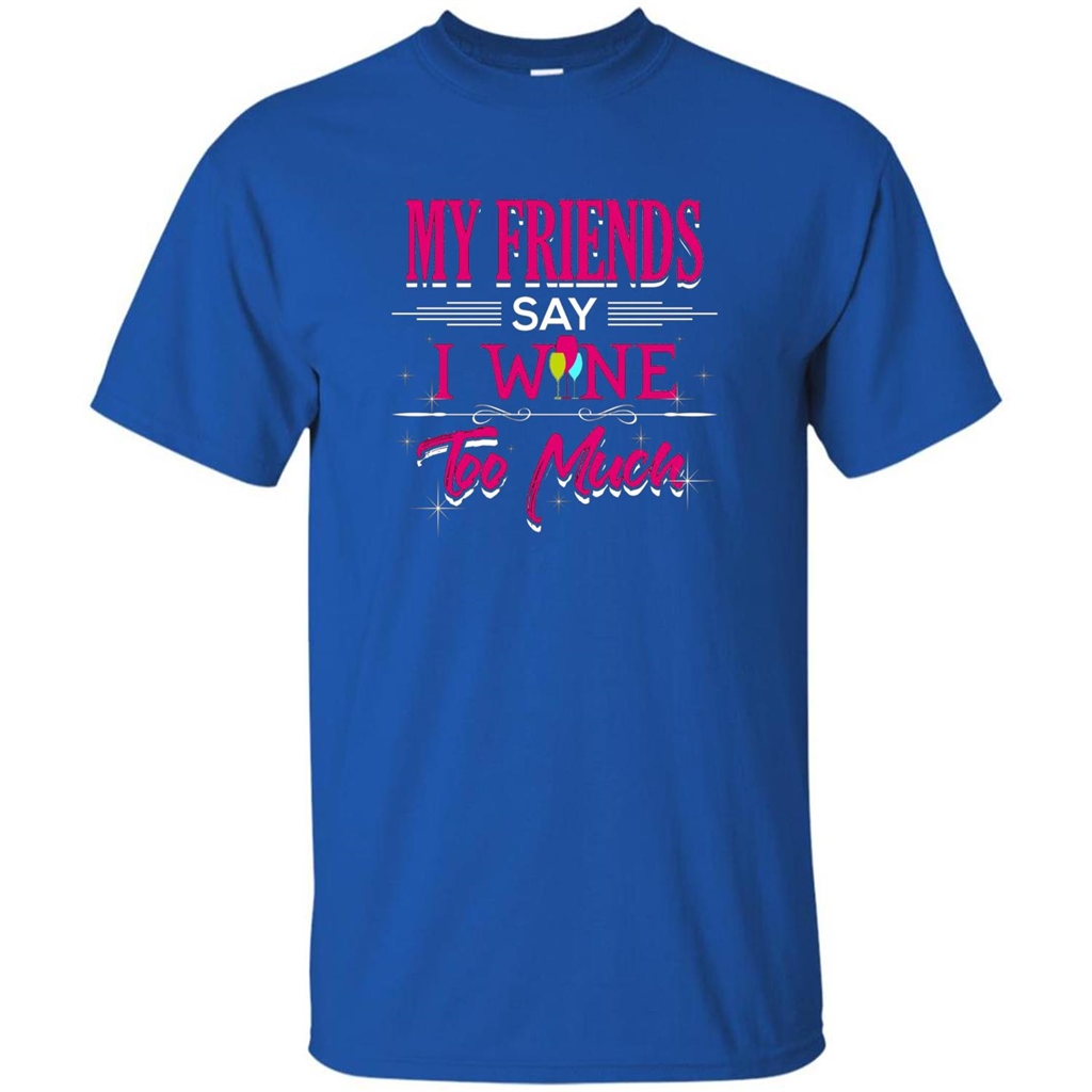 My Friends Say I Wine Too Much T-shirt Royal