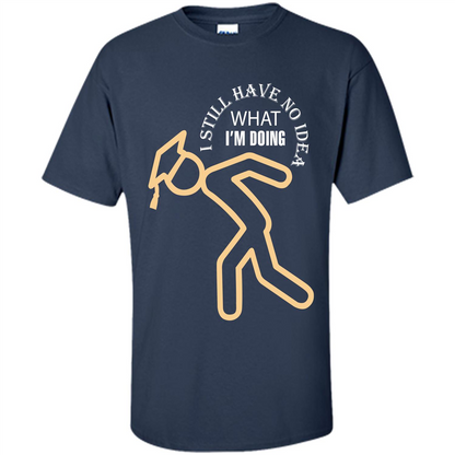 Funny Graduation T-shirt I Still Have No Idea What I‰۪m Doing Navy