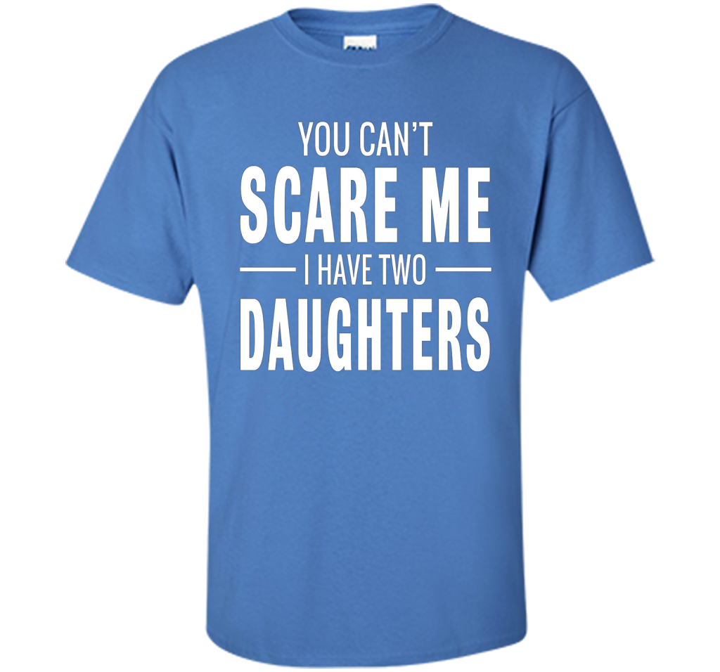 You Can't Scare Me I Have Two Daughters T-shirt shirt Iris