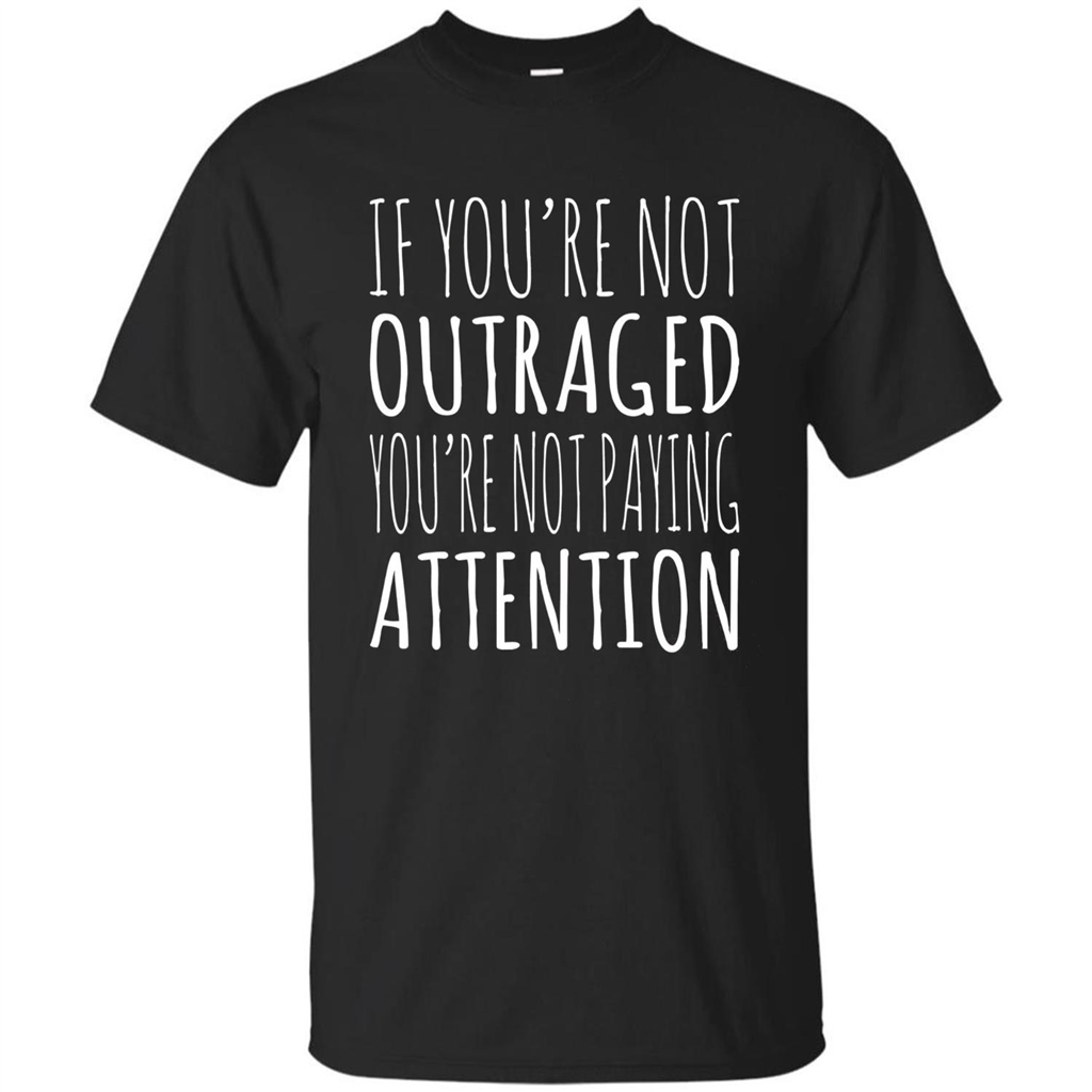 If You're Not Outraged You're Not Paying Attention T-shirt Black