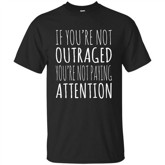 If You're Not Outraged You're Not Paying Attention T-shirt Black