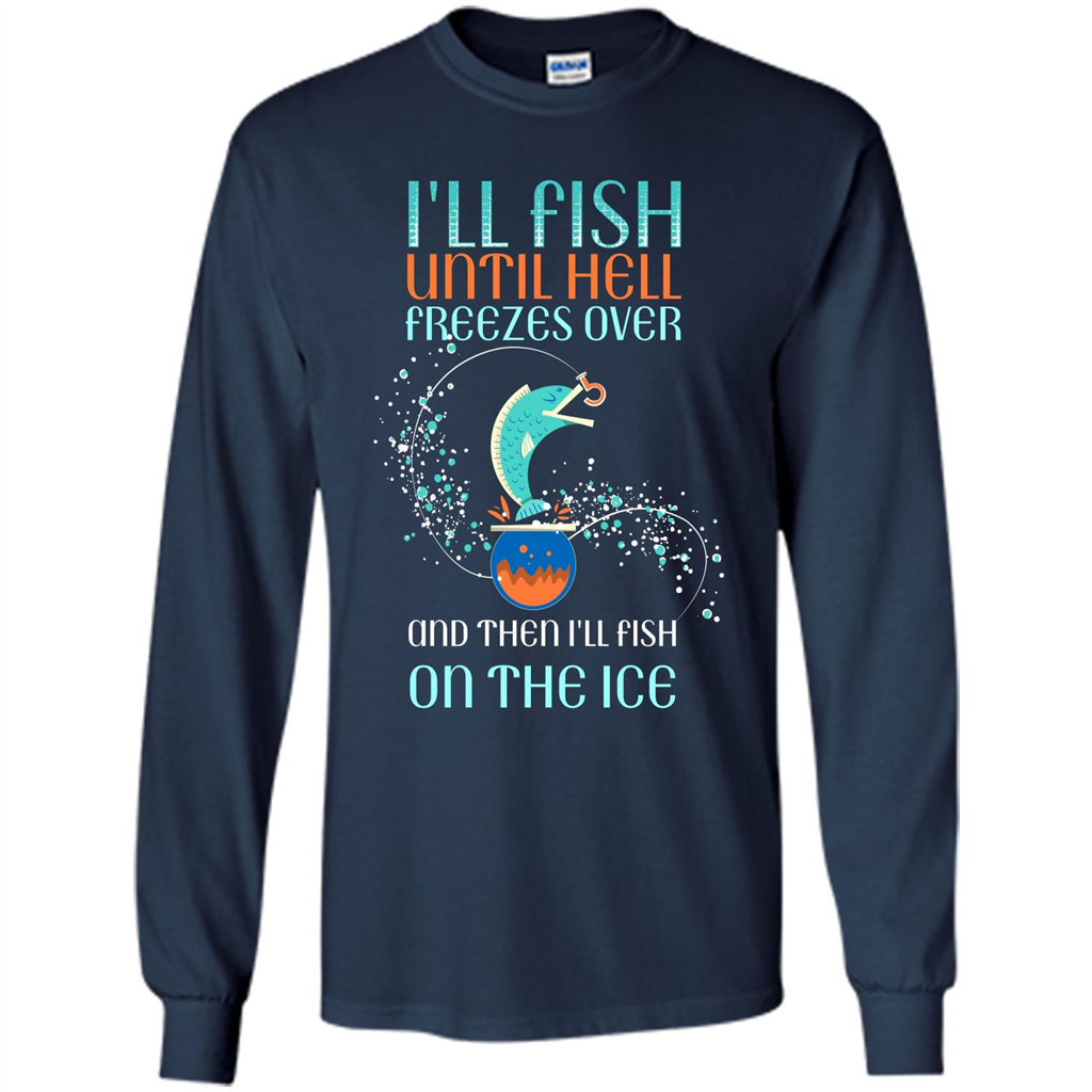 Fishing T-shirt I'll Fish Until Hell Freezes Over And Then I'll Fish On The Ice Navy