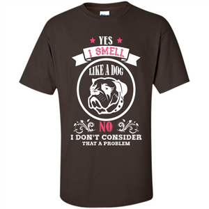 Dog Lover T-shirt I Smell Like A Dog No I Donäó»t Consider That A Problem