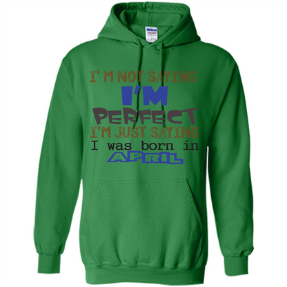 April T-shirt I'm Not Saying I Am Perfect I'm Just Saying I Was Born In April Irish Green