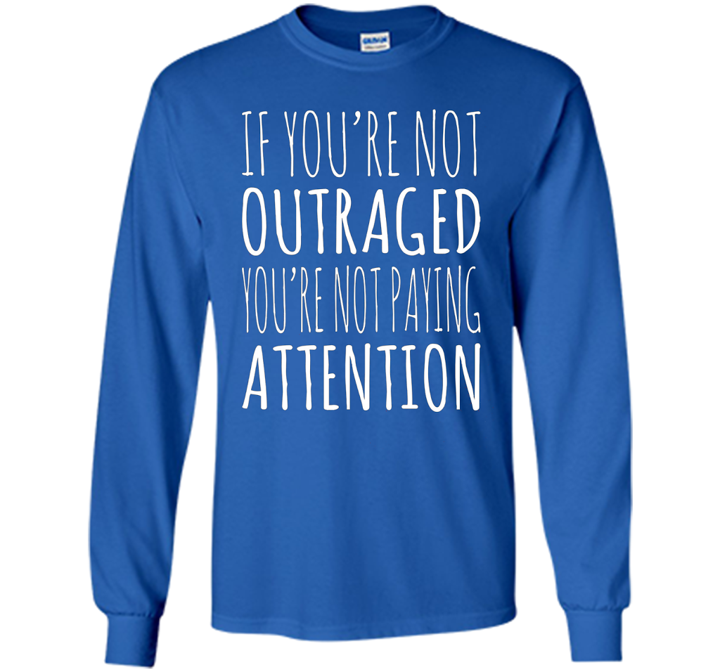 If You're Not Outraged You're Not Paying Attention T-shirt Royal