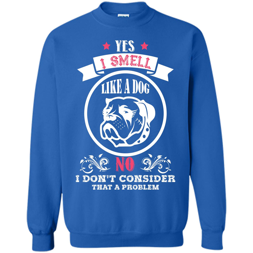 Dog Lover T-shirt I Smell Like A Dog No I Donäó»t Consider That A Problem Royal