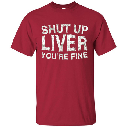 Funny Drinking T-shirt Shut Up Liver You're Fine T-Shirt Cardinal