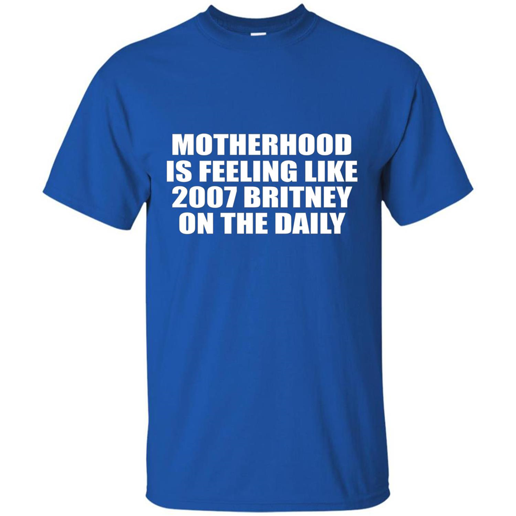 Motherhood Is Feeling Like 2007 Britney On The Daily T-shirt Royal