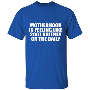 Motherhood Is Feeling Like 2007 Britney On The Daily T-shirt