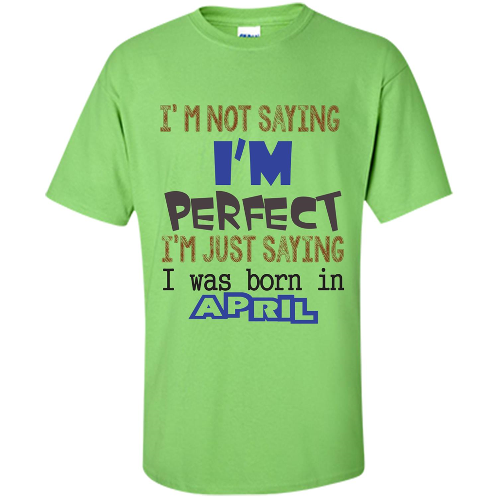 April T-shirt I'm Not Saying I Am Perfect I'm Just Saying I Was Born In April Lime