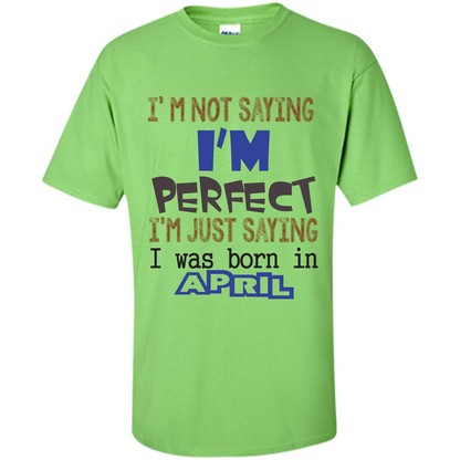 April T-shirt I'm Not Saying I Am Perfect I'm Just Saying I Was Born In April Lime