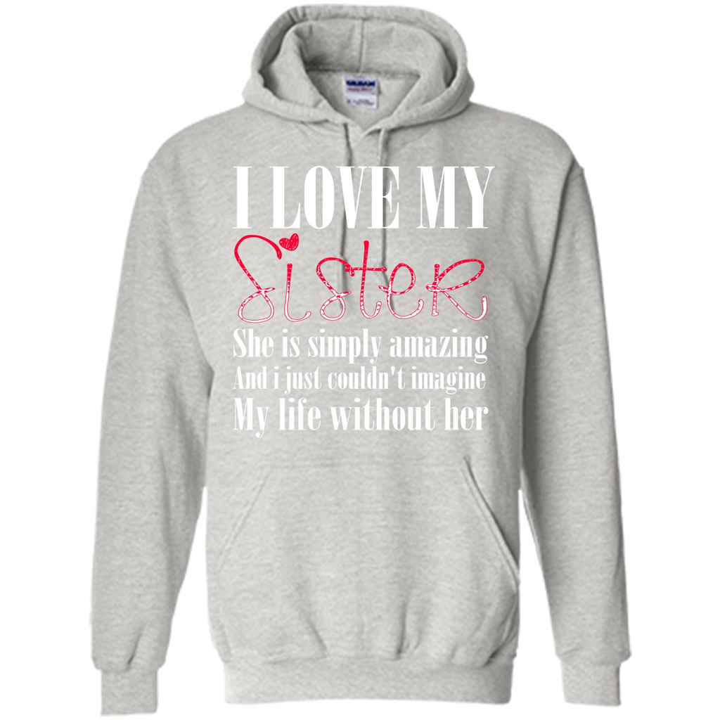 I Love My Sister T-shirt She Is Simply Amazing And I Just Couldn't Imagine My Life Without Her Ash