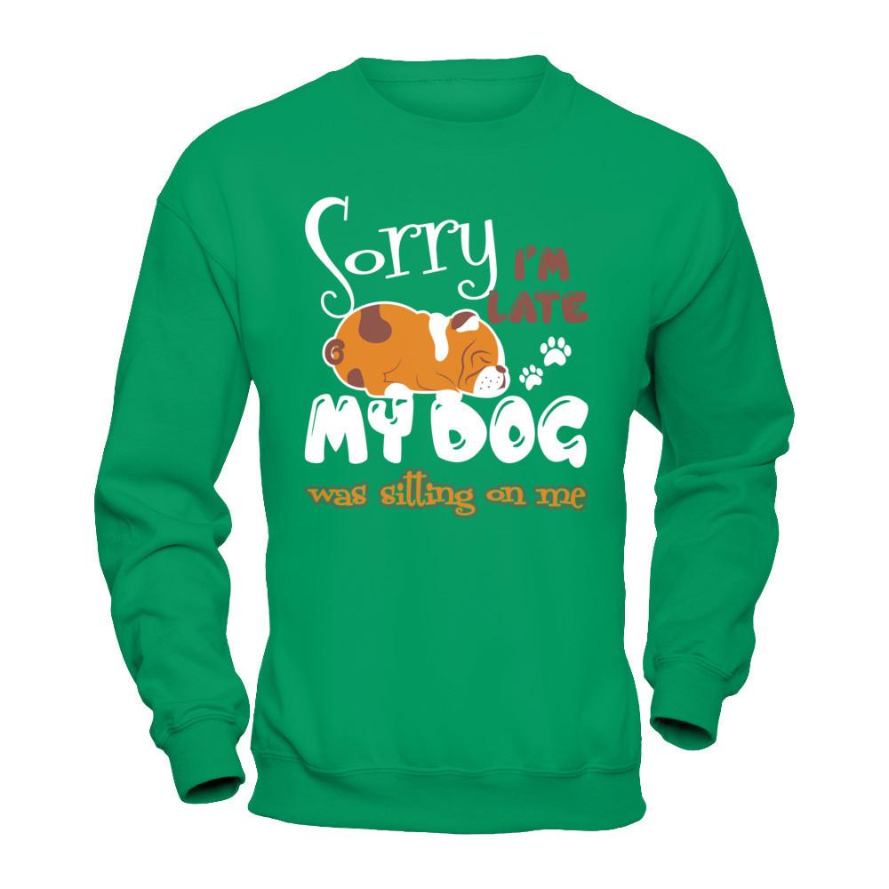 Sorry I'm Late My Dog Was Sitting On Me T-shirt Gildan - Pullover Sweatshirt Irish Green