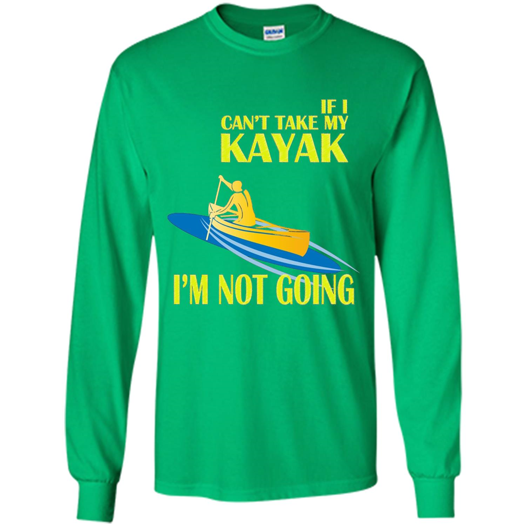 Kayaking T-shirt - If I can't take my KAYAK I'm not going Irish Green