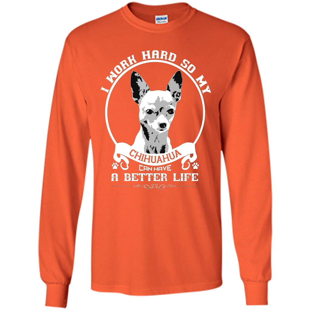 Chihuahua T-shirt I Work Hard So My Chihuahua Can Have A Better Life Orange