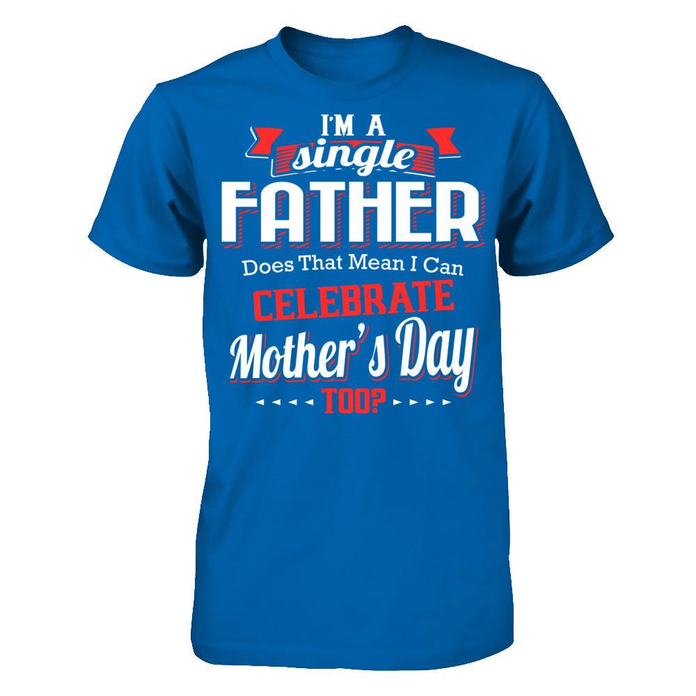 I Am A Single Father Does That Mean I Can Celebrate Mothers Day Too Gildan - Short Sleeve Tee Royal