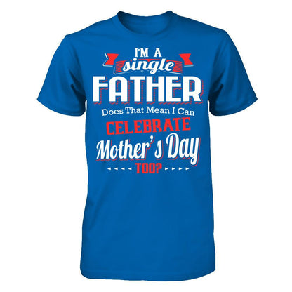 I Am A Single Father Does That Mean I Can Celebrate Mothers Day Too Gildan - Short Sleeve Tee Royal