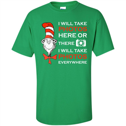Photographer T-shirt I Will Take Photos Here Or There I Will Take Photos Everywhere Irish Green