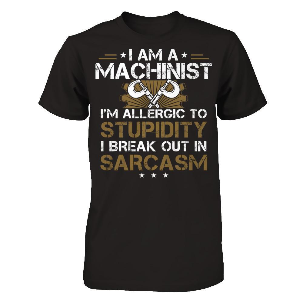 I'm A Machinist - I'm Allergic To Stupidity. I Break Out In Sarcasm T-shirt Next Level - Unisex Fitted Tee Black