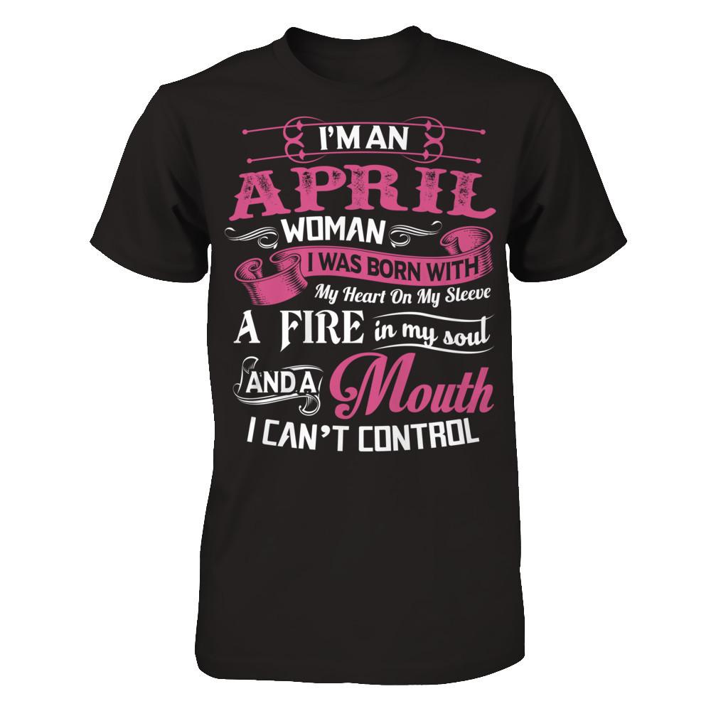 I Am An April Woman I Was Born With My Heart On My Sleeve A Fire In My Soul And A Mouth I Canäó»t Control T-shirt Next Level - Unisex Fitted Tee Black