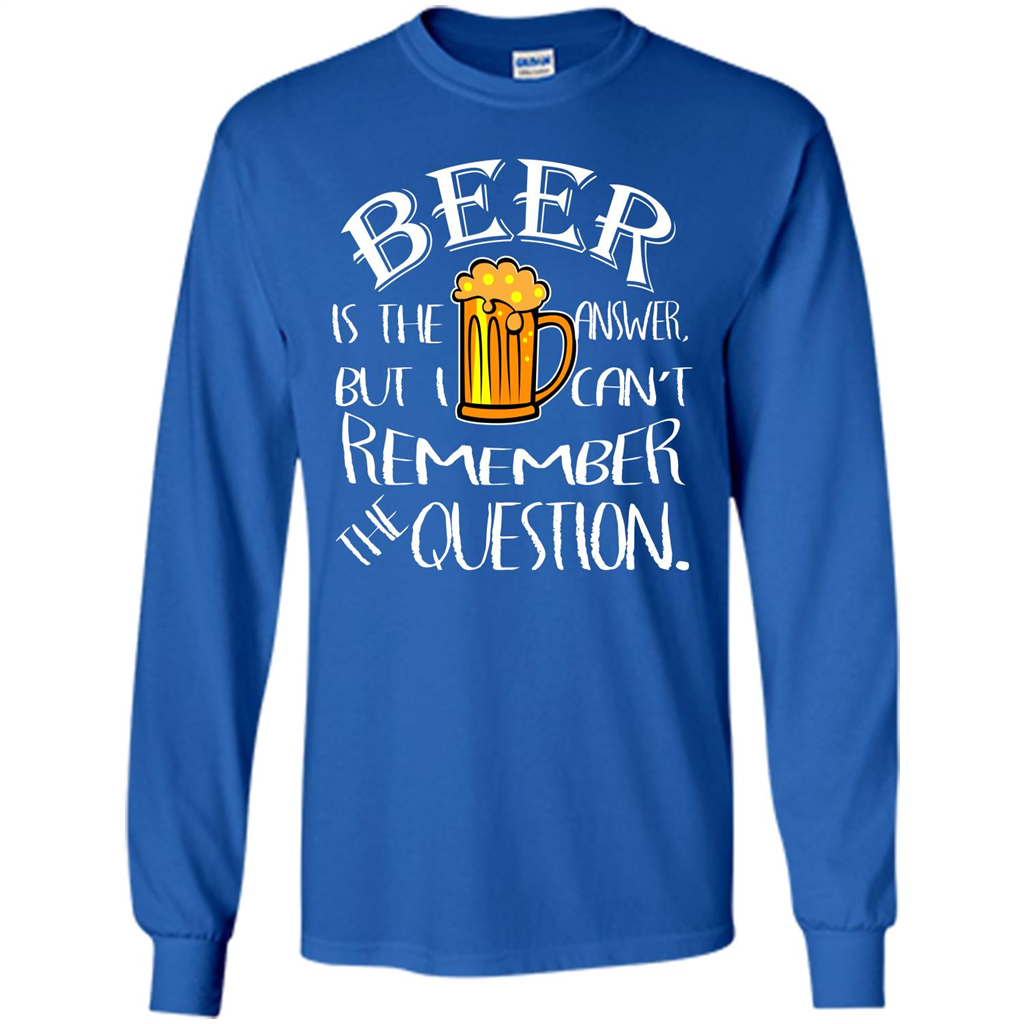 Beer T-shirt Is The Answer But I Cant Remember the Question Royal
