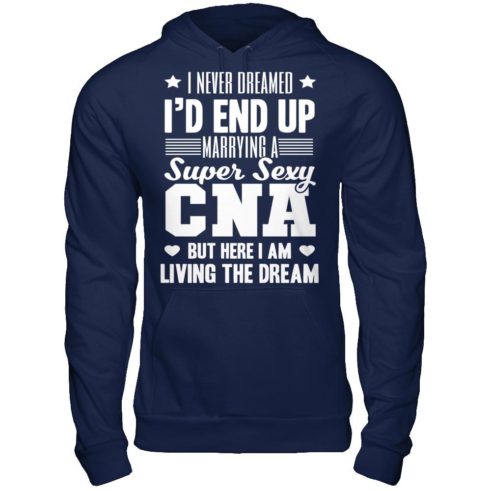 I Never Dream I'd End Up Marrying A Super Sexy CNA But Here I Am Living The Dream T-shirt Gildan - Pullover Hoodie Navy