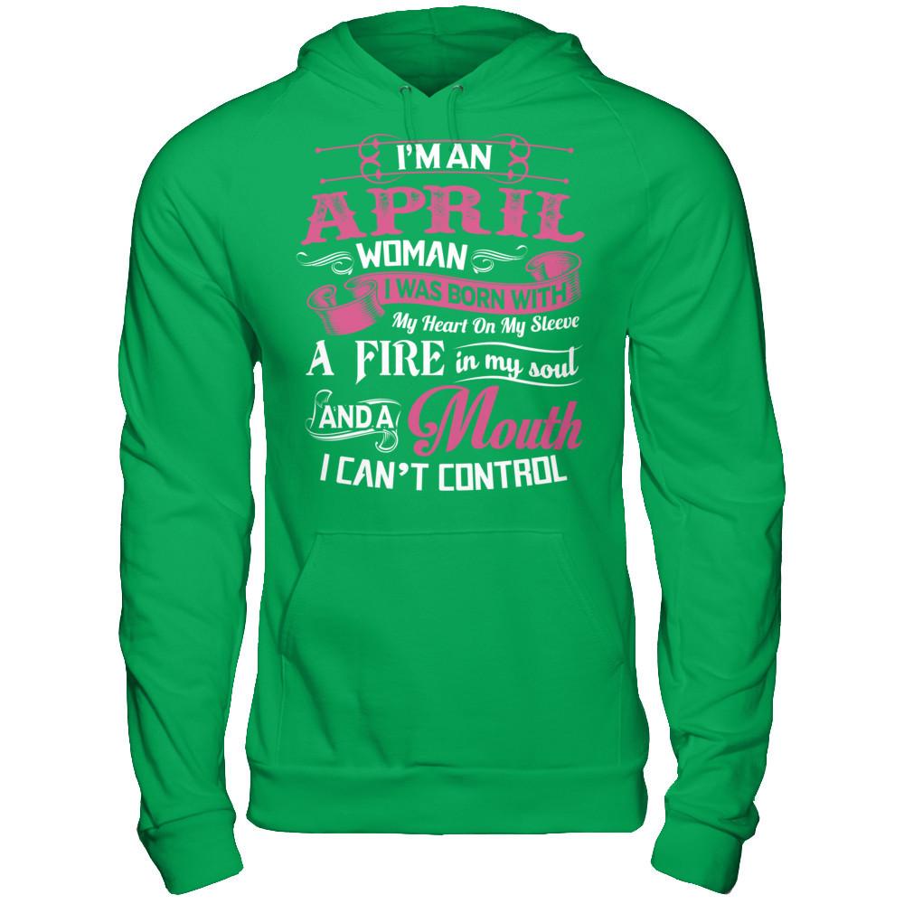 I Am An April Woman I Was Born With My Heart On My Sleeve A Fire In My Soul And A Mouth I Canäó»t Control T-shirt Gildan - Pullover Hoodie Irish Green