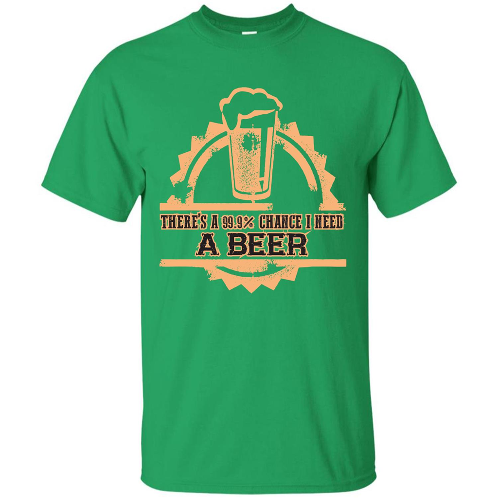 Beer T-shirt There‰۪s A 99.9 Chance I Need A Beer Irish Green