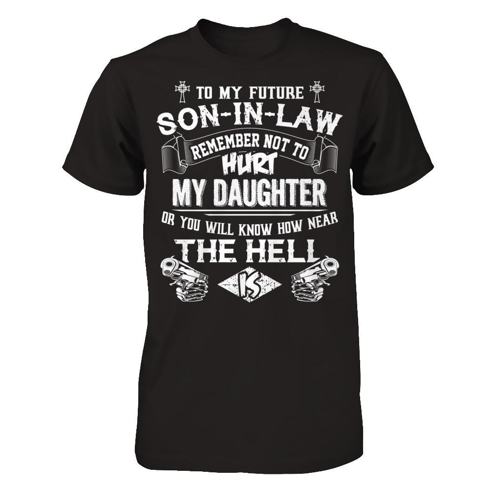 To My Future Son In Law Remember Not To Hurt My Daughter Or You Will Know How Near The Hell Is Gildan - Short Sleeve Tee Black
