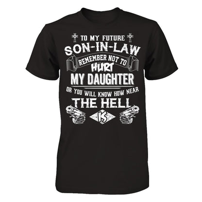 To My Future Son In Law Remember Not To Hurt My Daughter Or You Will Know How Near The Hell Is Gildan - Short Sleeve Tee Black