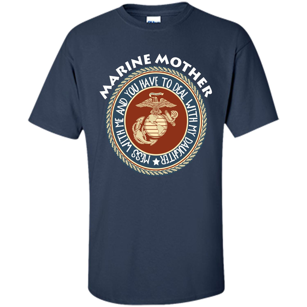 Marine Mother T-shirt Mess With Me And You Have To Deal With My Daughter Navy