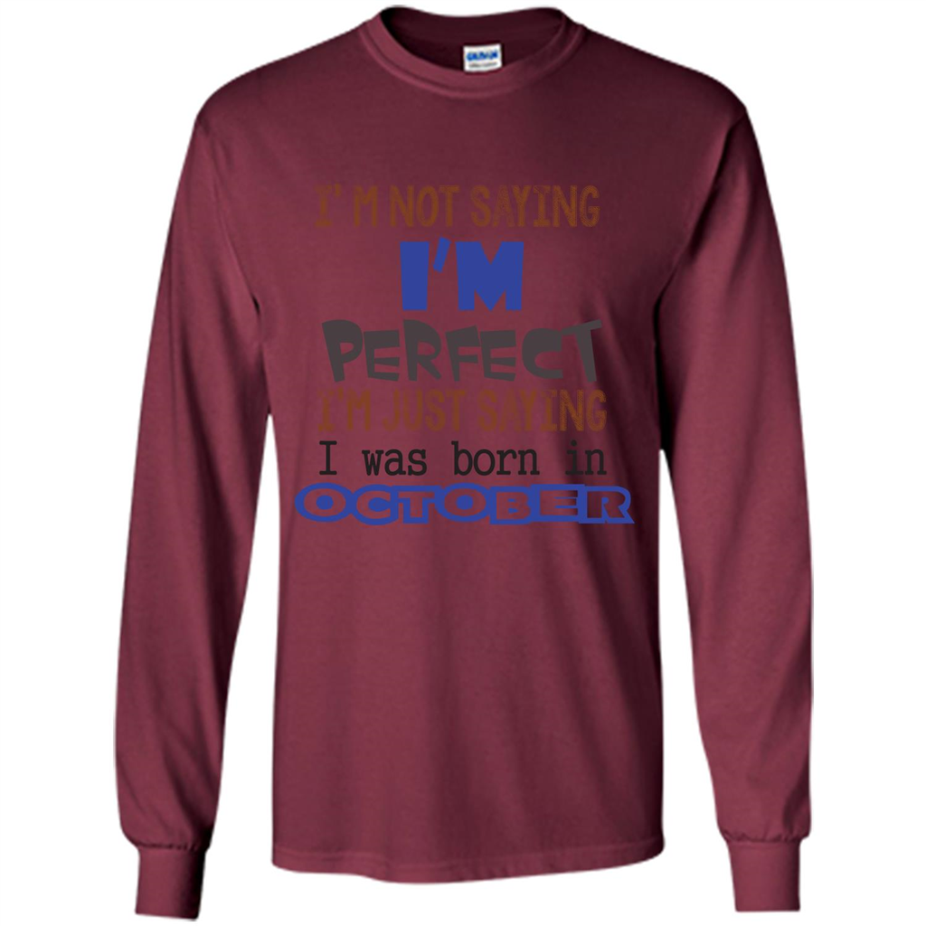 I'm Not Saying I Am Perfect I'M Just Saying I Was Born In October Maroon