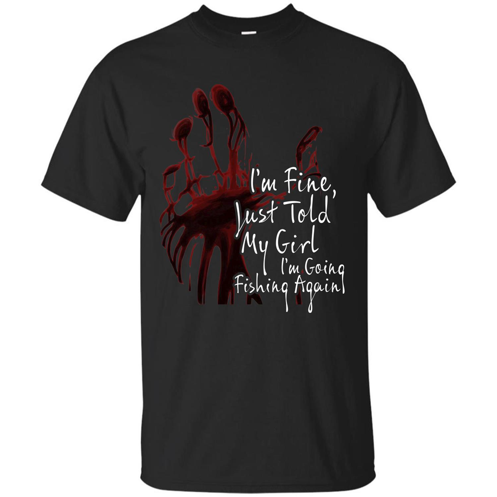 Fisher T-shirt I'm Fine Just Told My Girl I'm Going Fishing Again Black