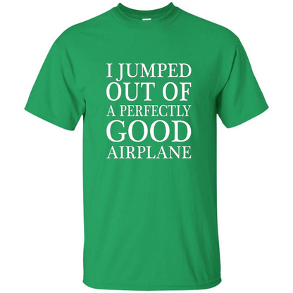 I Jumped Out Of A Perfectly Good Airplane T-Shirt Irish Green