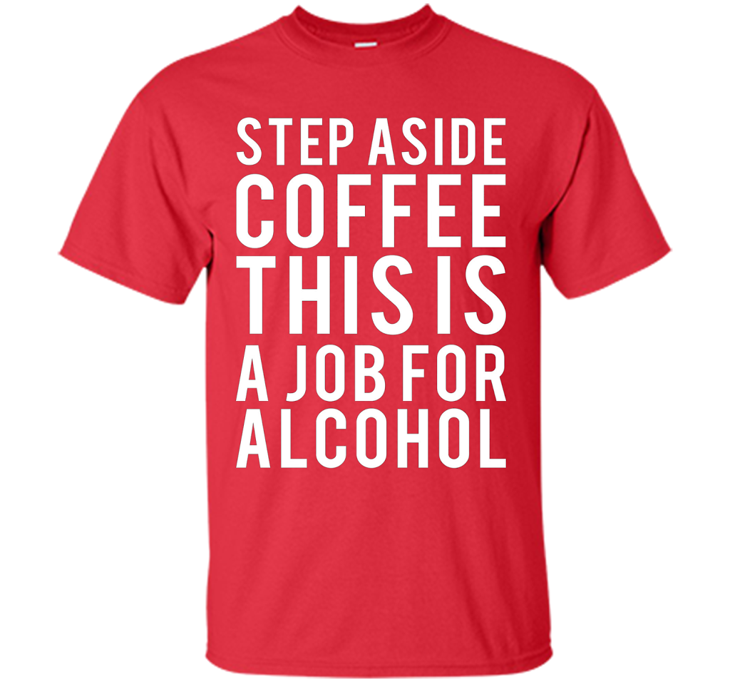Coffee T-shirt Step Aside Coffee This Is A Job For Alcohol Red