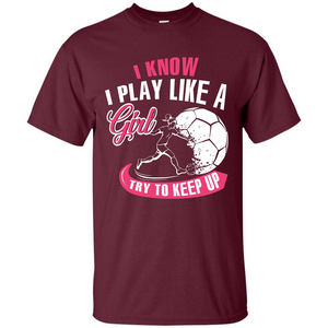 Soccer T-shirt I Know I Play Like A Girl Try To Keep Up