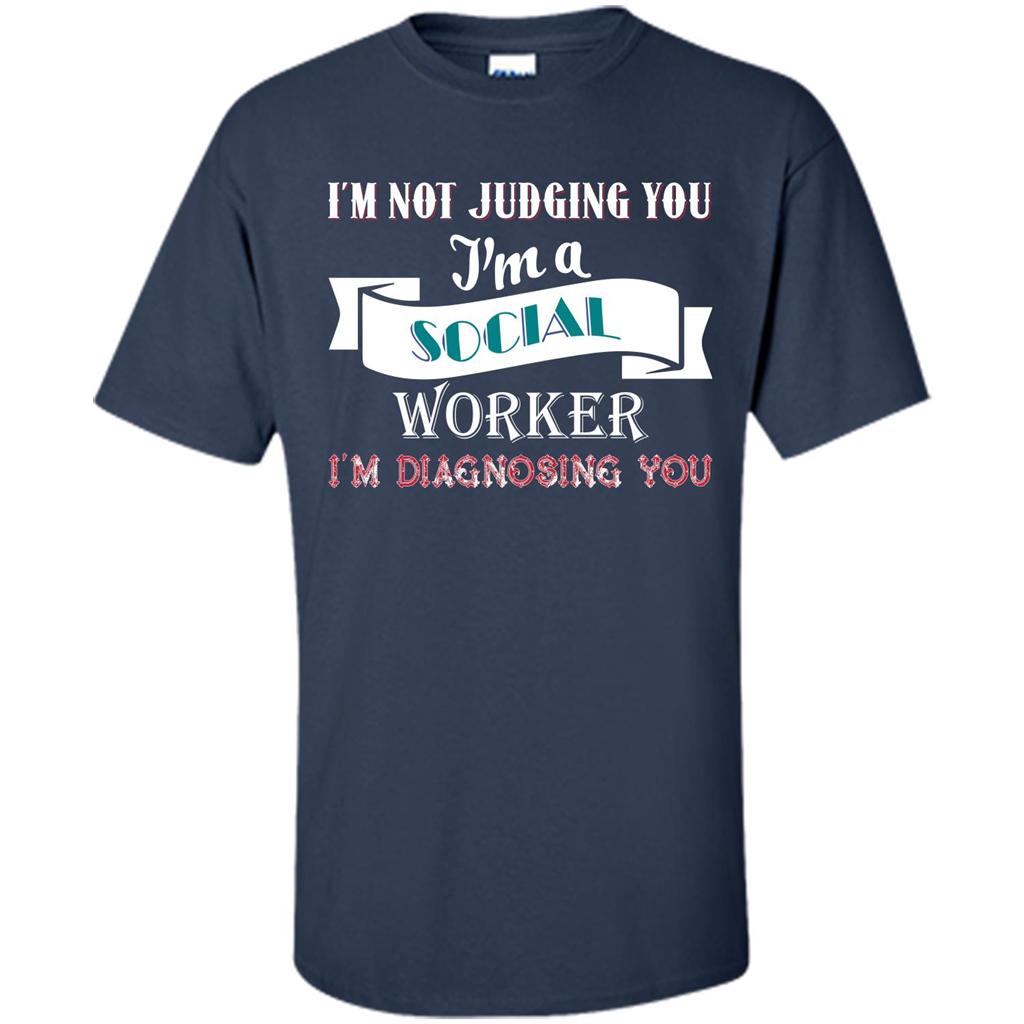 Social Worker T-shirt IŠ—Èm Not Judging You IŠ—Èm A Social Worker IŠ—Èm Diagnosing You Navy