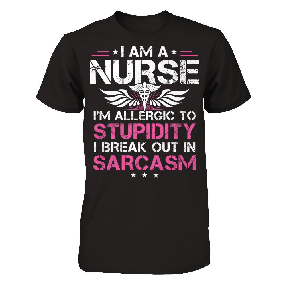 I'm A Nurse - I'm Allergic To Stupidity - I Break Out In Sarcasm T-shirt Black