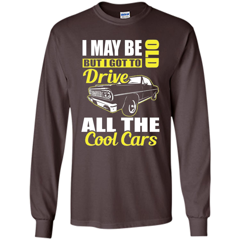 Cool Cars Dad T-shirt I May Be Old But I Got To Drive All The Cool Cars