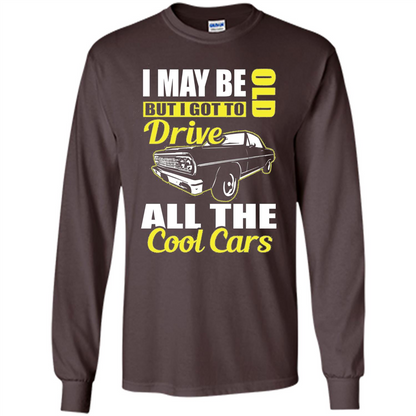 Cool Cars Dad T-shirt I May Be Old But I Got To Drive All The Cool Cars