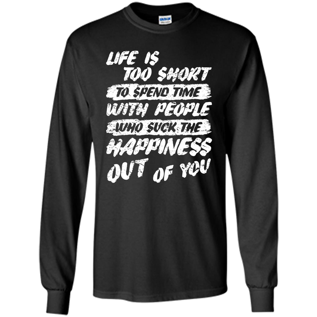 Life Is Too Short To Spend Time People Suck The Happiness T-shirt Black