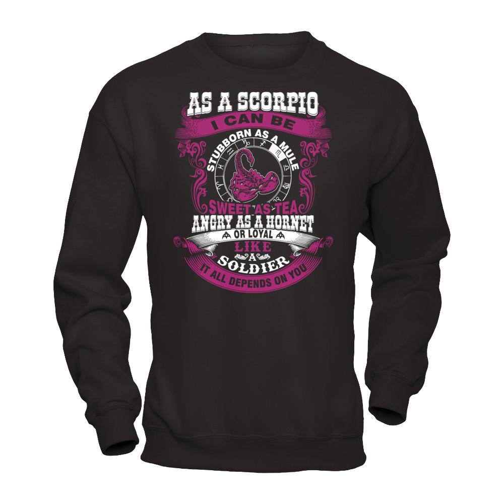 As A Scorpio I Can Be Stubborn As A Mule Sweet As Tea Angry As A Hornet Or Loyal Like A Soldier I'll All Depends On You T-shirt Gildan - Pullover Sweatshirt Black