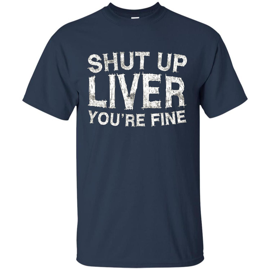 Funny Drinking T-shirt Shut Up Liver You're Fine T-Shirt Navy