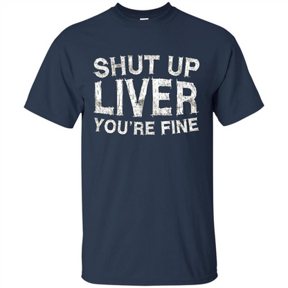 Funny Drinking T-shirt Shut Up Liver You're Fine T-Shirt Navy