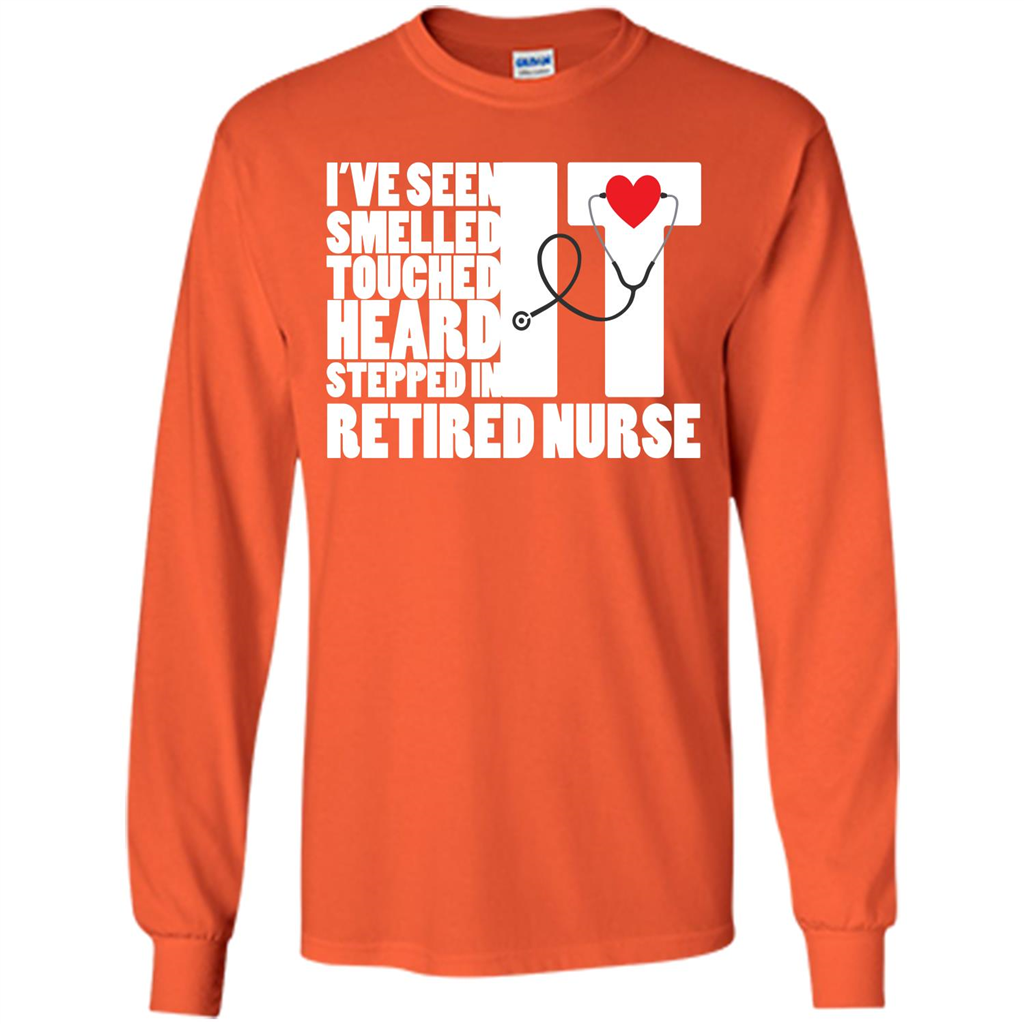 Retired Nurse T-shirt I've Seen It Smelled It Touched It Heard It Stepped In It Orange