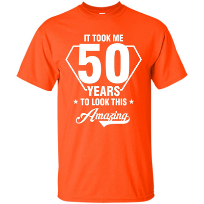 Birthday Gift T-shirt It Took Me 50 Years To Look This Amazing Orange