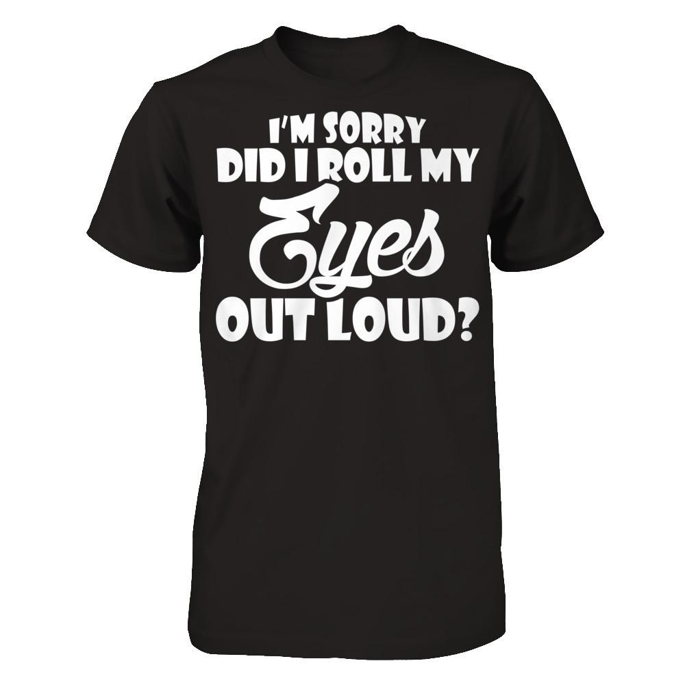 I'm Sorry Did I Roll My Eyes Out Loud T-shirt Next Level - Unisex Fitted Tee Black