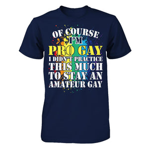 Of Course I'm Pro Gay I Did Not Practice This Much To Stay An Amateur Gay T-shirt
