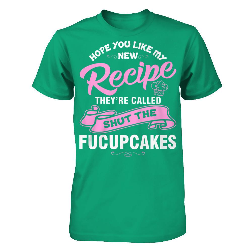 Hope You Like My New Recipe They're Called Shut The Fucupcakes T-shirt Gildan - Short Sleeve Tee Kelly Green