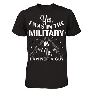Yes, I Was In The Military. No, I Am Not A Guy T-shirt